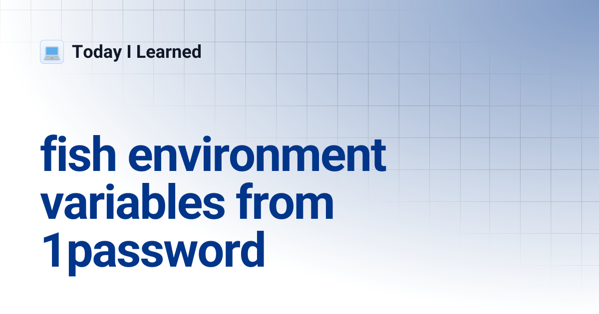 fish environment variables from 1password | Today I Learned