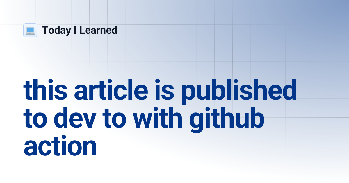 this article is published to dev to with github action | Today I Learned